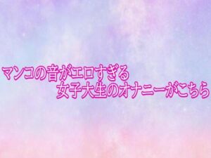 [同人][FA]【d_782309】マンコの音がエロすぎる女子大生のオナニーがこちら【美少女パラダイス】