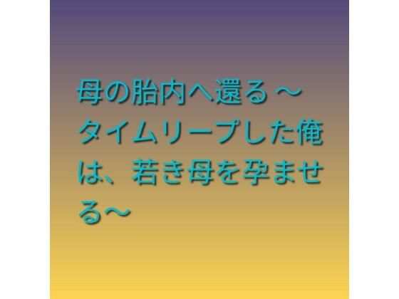 [同人][FA]【d_785207】母の胎内へ還る 〜タイムリープした俺は、若き母を孕ませる〜【らぶらぶ】
