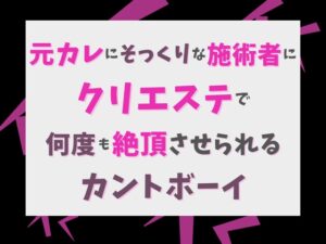 [同人][DL]【RJ01670731】元カレにそっくりな施術者にクリエステで何度も絶頂させられるカントボーイ【げっか】