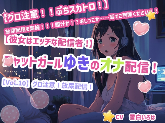 [同人][DL]【RJ01672608】【彼女はエッチな配信者!】 チャットガールゆきのオナ配信!【Vol.10】 グロ注意！放尿配信！【チャットガールズ】