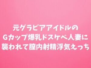 [同人][DL]【RJ01675975】元グラビアアイドルのGカップ爆乳ドスケベ人妻に襲われて膣内射精浮気えっち【田中屋】