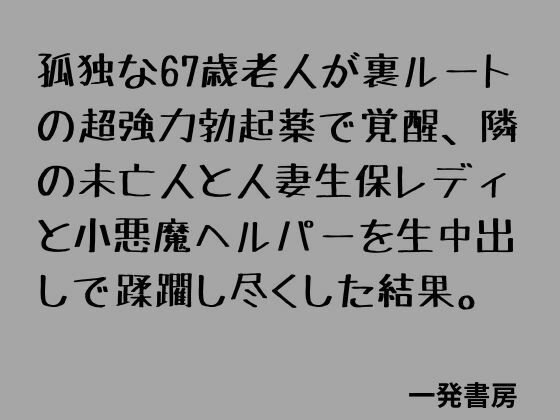 [同人][FA]【d_789212】孤独な67歳老人が裏ルートの超強力勃起薬で覚醒、隣の未亡人と人妻生保レディと小悪魔ヘルパーを生中出しで蹂躙し尽くした結果。【一発書房】