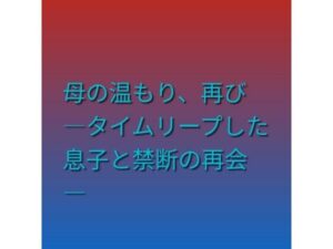 [同人][FA]【d_790137】母の温もり、再び ―タイムリープした息子と禁断の再会―【らぶらぶ】