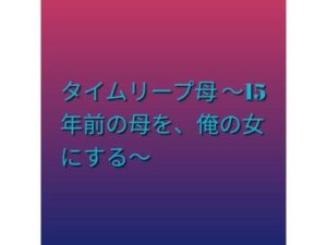 [同人][FA]【d_792317】タイムリープ母 〜15年前の母を、俺の女にする〜【らぶらぶ】