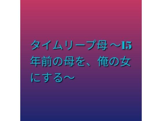 [同人][FA]【d_792317】タイムリープ母 〜15年前の母を、俺の女にする〜【らぶらぶ】