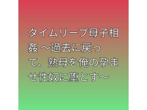 [同人][FA]【d_793929】タイムリープ母子相姦 〜過去に戻って、熟母を俺の孕ませ性奴に堕とす〜【らぶらぶ】