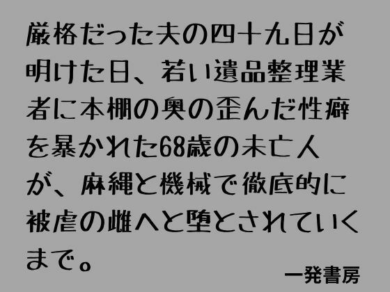 [同人][FA]【d_798669】厳格だった夫の四十九日が明けた日、若い遺品整理業者に本棚の奥の歪んだ性癖を暴かれた68歳の未亡人が、麻縄と機械で徹底的に被虐の雌へと堕とされていくまで。【一発書房】